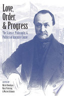 Love, order, & progress : the science, philosophy, & politics of Auguste Comte / edited by Michel Bourdeau, Mary Pickering & Warren Schmaus.