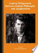 Ludwig Wittgenstein between analytic philosophy and apophaticism / edited by Sotiris Mitralexis.