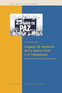 Lugares de memoria de la Guerra Civil y el franquismo : representaciones literarias y visuales /