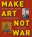 Make art not war : political protest posters from the twentieth century / [edited by] Ralph Young.