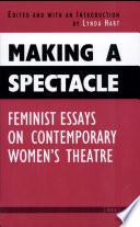 Making a spectacle : feminist essays on contemporary women's theatre / edited and with an introduction by Lynda Hart ; contributors, Stephanie Arnold [and others]