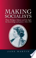 Making socialists : Mary Bridges Adams and the fight for knowledge and power, 1855-1939 / Jane Martin.