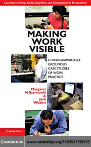 Making work visible ethnographically grounded case studies of work practice / edited by Margaret H. Szymanski, Jack Whalen.