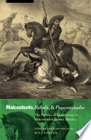 Malcontents, rebels, and pronunciados : the politics of insurrection in nineteenth-century Mexico / edited and with an introduction by Will Fowler.