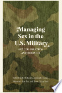 Managing Sex in the U.S. Military Gender, Identity, and Behavior / edited by Beth Bailey, Alesha E. Doan, Shannon Portillo, and Kara Dixon Vuic.