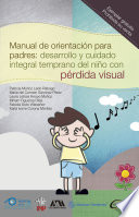Manual de orientacion para padres : desarrollo y cuidado integral temprano del nino con perdida visual / Patricia Munoz Ledo Rabago [y otros 5].