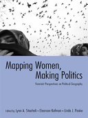 Mapping women, making politics : feminist perspectives on political geography / edited by Lynn A. Staeheli, Eleonore Kofman, Linda J. Peake.