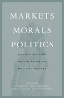 Markets, morals, politics : jealousy of trade and the history of political thought / edited by Béla Kapossy, Isaac Nakhimovsky, Sophus A. Reinert, Richard Whatmore.