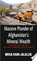 Massive plunder of Afghanistan's mineral wealth : the US and NATO burglars, Taliban, Islamic State of Khorasan, and Jihadist groups of Central Asia, go-fifty-fifty /