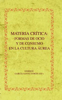 Materia Critica : Formas de Ocio y de Consumo en la Cultura aurea / Enrique Garcia Santo-Tomas (editor).