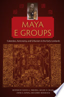 Maya E groups : calendars, astronomy, and urbanism in the early lowlands / edited by David A. Freidel, Arlen F. Chase, Anne S. Dowd, and Jerry Murdock ; foreword by David A. Freidel and Jerry Murdock.