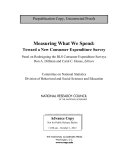 Measuring what we spend : toward a new consumer expenditure survey / Panel on Redesigning the BLS Consumer Expenditure Surveys ; Don A. Dillman and Carol C. House, editors ; Committee on National Statistics, Division of Behavioral and Social Sciences and Education, National Research Council of the National Academies.