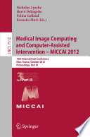 Medical image computing and computer-assisted intervention--MICCAI 2012. 15th International Conference, Nice, France, October 1-5, 2012, Proceedings /