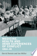 Medicine, health and Irish experiences of conflict, 1914-45 / edited by David Durnin, Ian Miller.