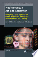 Mediterranean art and education : navigating local, regional and global imaginaries through the lens of the arts and learning / edited by John Baldacchino and Raphael Vella.