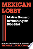 Mexican lobby : Matias Romero in Washington, 1861-1867 / edited and translated with an introduction by Thomas D. Schoonover ; assisted by Ebba Wesener Schoonover.