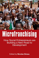 Microfranchising : how social entrepreneurs are building a new road to development / edited by Nicolas Sireau.
