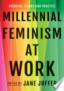 Millennial feminism at work : bridging theory and practice / edited by Jane Juffer.