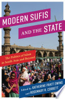 Modern Sufis and the state : the politics of Islam in South Asia and beyond / edited by Katherine Pratt Ewing and Rosemary R. Corbett.
