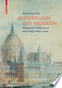 Motherland and progress : Hungarian architecture and design 1800-1900 /