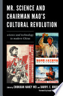 Mr. Science and Chairman Mao's cultural revolution science and technology in modern China / edited by Chunjuan Nancy Wei and Darryl E. Brock.