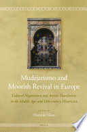 Mudejarismo and Moorish revival in Europe : cultural negotiations and artistic translations in the Middle Ages and 19th-century historicism /