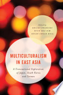 Multiculturalism in East Asia : a transnational exploration of Japan, South Korea and Taiwan / edited by Koichi Iwabuchi, Hyun Mee Kim, and Hsiao-Chuan Hsia.