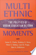 Multiethnic moments : the politics of urban education reform /