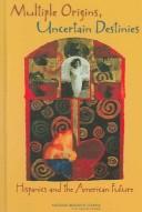 Multiple origins, uncertain destinies : Hispanics and the American future / Panel on Hispanics in the United States ; Marta Tienda and Faith Mitchell, editors.