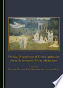 Musical receptions of Greek antiquity : from the romantic era to modernism /