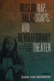 Muslim rap, halal soaps, and revolutionary theater : artistic developments in the Muslim world / edited by Karin van Nieuwkerk.