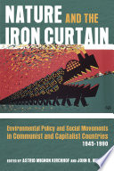 Nature and the Iron Curtain : environmental policy and social movements in Communist and capitalist countries, 1945-1990 / edited by Astrid Mignon Kirchhof and J. R. McNeill.