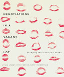 Negotiations in a vacant lot : studying the visual in Canada / edited by Lynda Jessup, Erin Morton, and Kirsty Robertson.