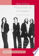 New critical perspectives on the Beatles : things we said today / Kenneth Womack, Katie Kapurch, editors.
