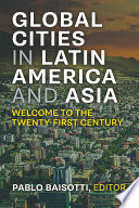 New global cities in Latin America and Asia : welcome to the twenty-first century / edited by Pablo Baisotti.
