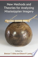 New methods and theories for analyzing Mississippian imagery / edited by Bretton T. Giles and Shawn P. Lambert.