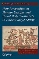 New perspectives on human sacrifice and ritual body treatment in ancient Maya society / edited by Vera Tiesler and Andrea Cucina.