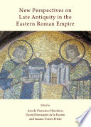 New perspectives on late antiquity in the Eastern Roman Empire / edited by Ana de Francisco Heredero, David Hernandez de la Fuente and Susana Torres Prieto.