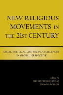 New religious movements in the twenty-first century : legal, political, and social challenges in global perspective / edited by Phillip Charles Lucas and Thomas Robbins.