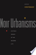 Noir urbanisms : dystopic images of the modern city / edited by Gyan Prakash.
