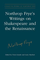 Northrop Frye's writings on Shakespeare and the Renaissance / edited by Troni Y. Grande and Garry Sherbert.