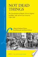 Not dead things : the dissemination of popular print in England and Wales, Italy, and the Low Countries, 1500-1820 / edited by Jeroen Salman, Roeland Harms, Joad Raymond.