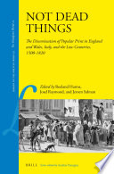 Not dead things : the dissemination of popular print in England and Wales, Italy, and the Low Countries, 1500-1820 / edited by Roeland Harms, Joad Raymond, Jeroen Salman.