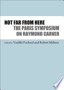 Not far from here : the Paris Symposium on Raymond Carver / edited by Vasiliki Fachard and Robert Miltner.