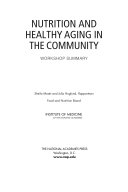 Nutrition and Healthy Aging in the Community : Workshop Summary / Sheila Moats and Julia Hoglund, Rapporteurs ; Food and Nutrition Board, Institute of Medicine of the National Academies.