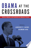 Obama at the crossroads : politics, markets, and the battle for America's future / edited by Lawrence R. Jacobs and Desmond S. King.
