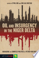 Oil and insurgency in the Niger Delta : managing the complex politics of petro-violence / edited by Cyril Obi and Siri Aas Rustad.