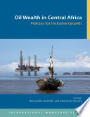 Oil wealth in Central Africa : policies for inclusive growth / editors, Bernardin Akitoby and Sharmini Coorey.