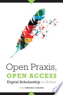 Open praxis, open access : digital scholarship in action / edited by Darren Chase and Dana Haugh.