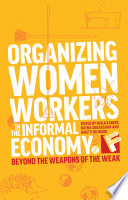 Organizing women workers in the informal economy beyond the weapons of the weak / edited by Naila Kabeer, Ratna Sudarshan and Kirsty Milward.